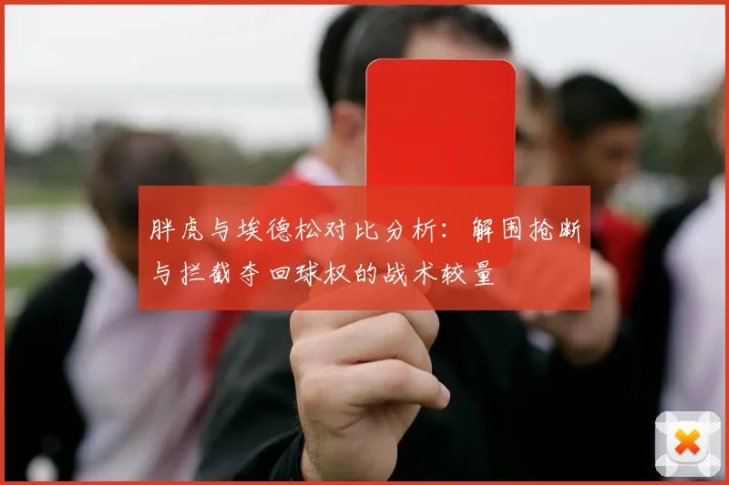 胖虎与埃德松对比分析：解围抢断与拦截夺回球权的战术较量