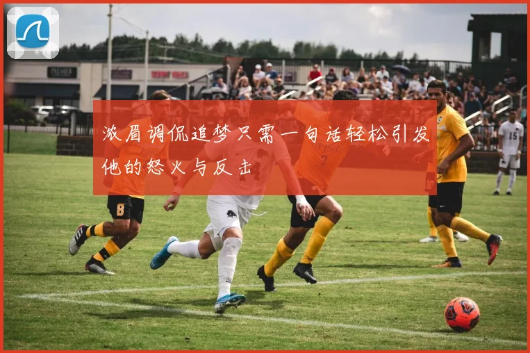 浓眉调侃追梦只需一句话轻松引发他的怒火与反击