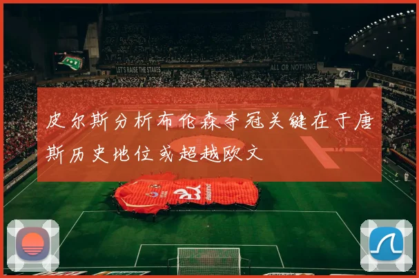 皮尔斯分析布伦森夺冠关键在于唐斯历史地位或超越欧文