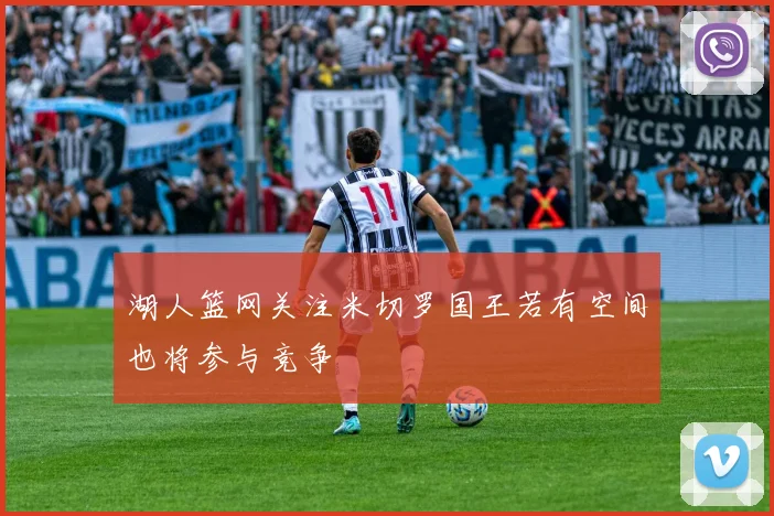 湖人篮网关注米切罗国王若有空间也将参与竞争