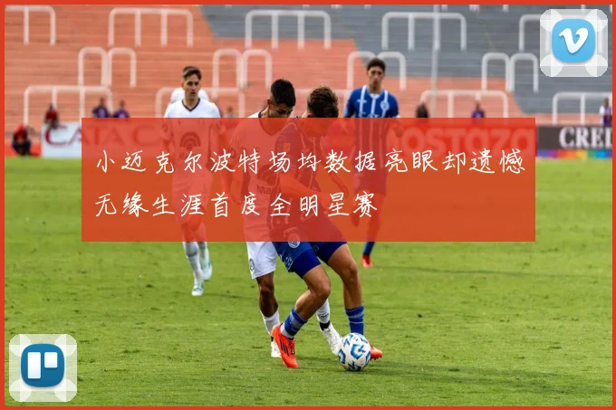 小迈克尔波特场均数据亮眼却遗憾无缘生涯首度全明星赛