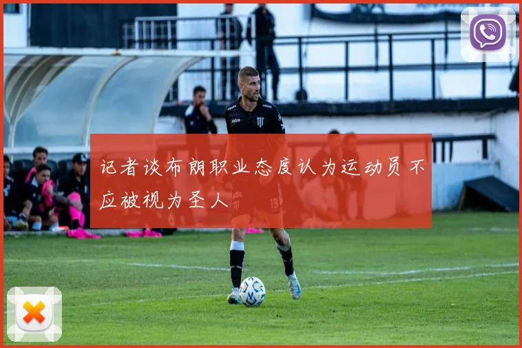 记者谈布朗职业态度认为运动员不应被视为圣人