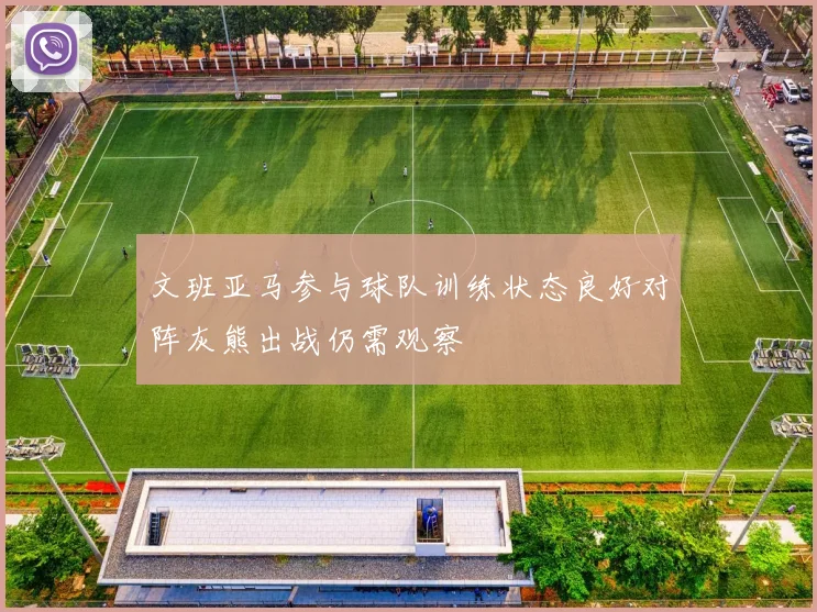 文班亚马参与球队训练状态良好对阵灰熊出战仍需观察