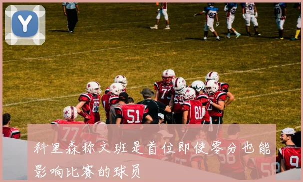 科里森称文班是首位即使零分也能影响比赛的球员
