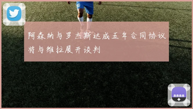 阿森纳与罗杰斯达成五年合同协议将与维拉展开谈判